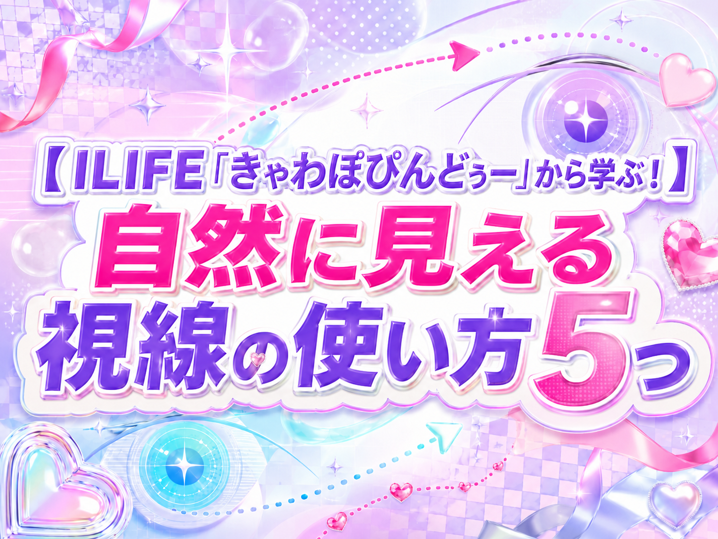 ILIFE「きゃわぽぴんどぅー」から学ぶ！自然に見える視線の使い方5つ｜NAYUTAS恵比寿校