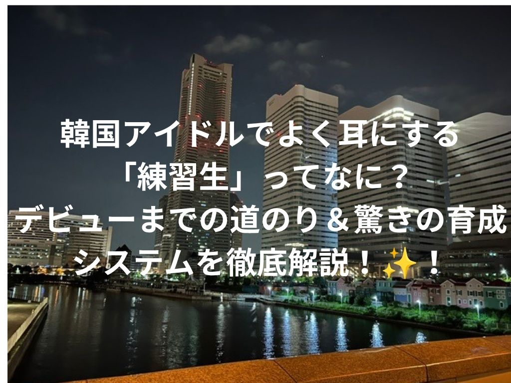 韓国アイドルでよく耳にする「練習生」ってなに？デビューまでの道のり＆驚きの育成システムを徹底解説！✨