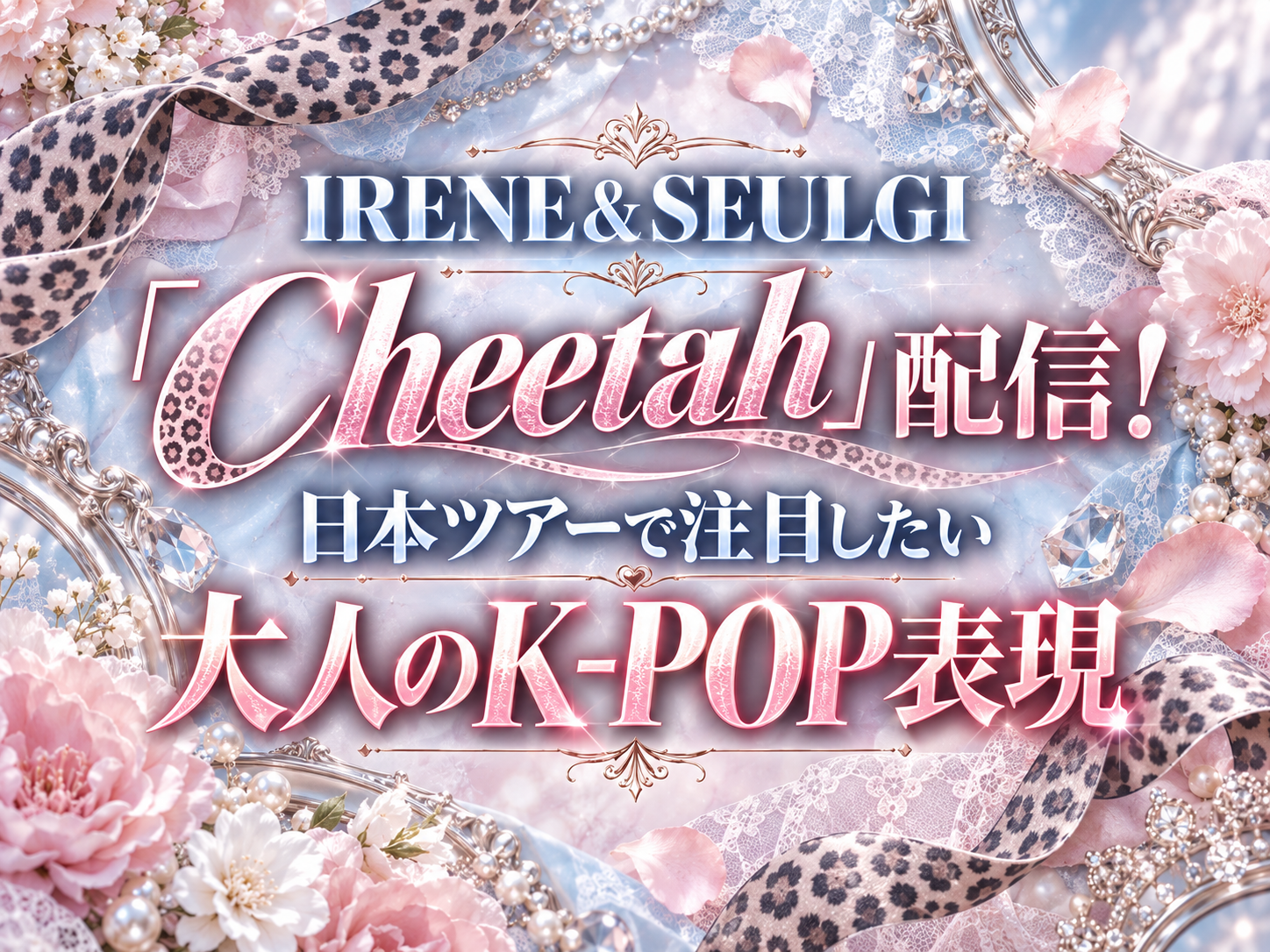 IRENE & SEULGI「Cheetah」配信！日本ツアーで注目したい大人のK-POP表現 ｜NAYUTAS恵比寿校