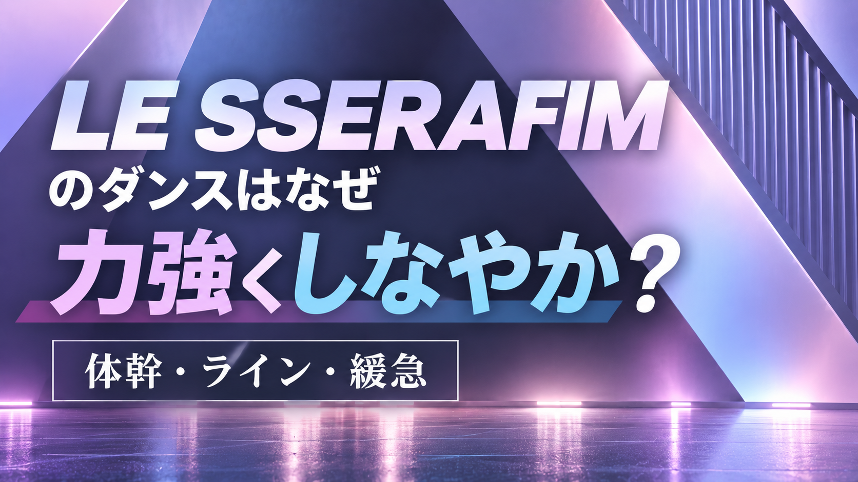 LE SSERAFIMのダンスはなぜ力強くしなやか？「体幹・ライン・緩急」から分析！