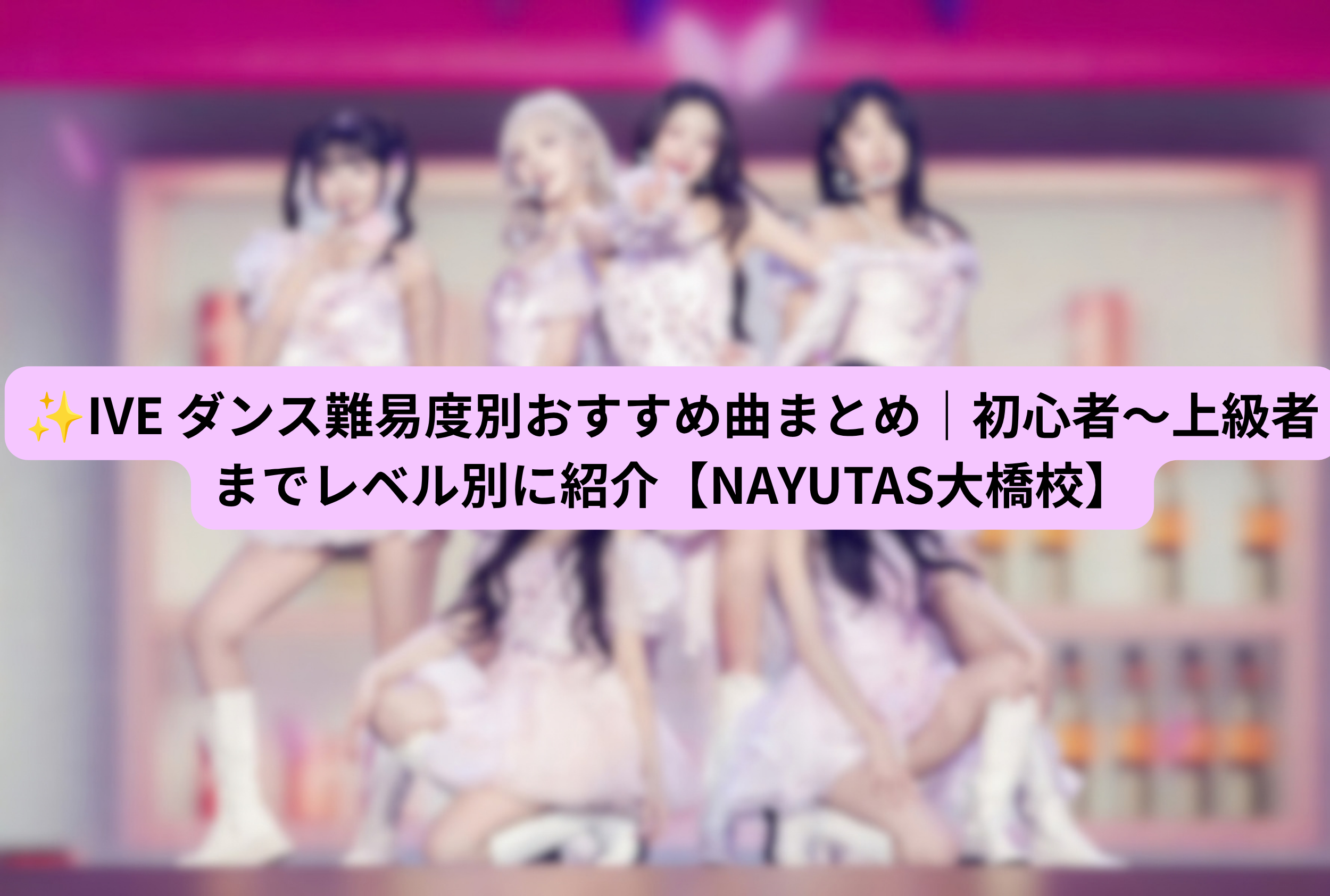 ✨IVE ダンス難易度別おすすめ曲まとめ｜初心者〜上級者までレベル別に紹介【NAYUTAS大橋校】