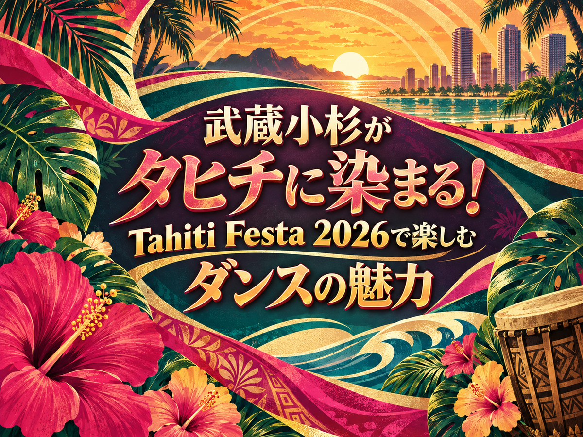 武蔵小杉がタヒチに染まる！Tahiti Festa 2026で楽しむダンスの魅力 ｜NAYUTAS武蔵小杉校