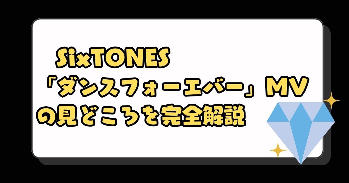 SixTONES「ダンスフォーエバー」MVの見どころを完全解説！