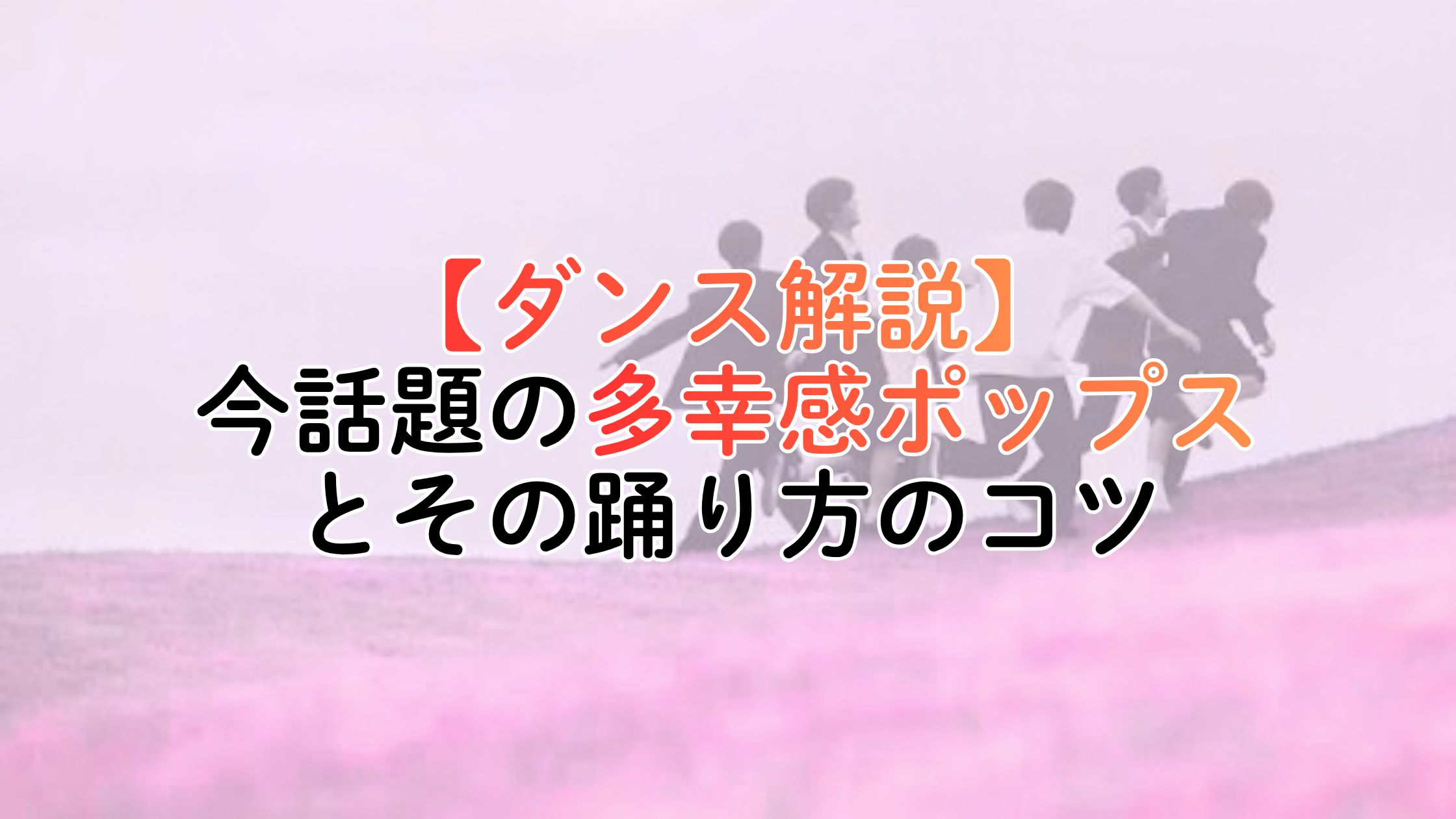 【ダンス解説】今話題の多幸感ポップスとその踊り方のコツ