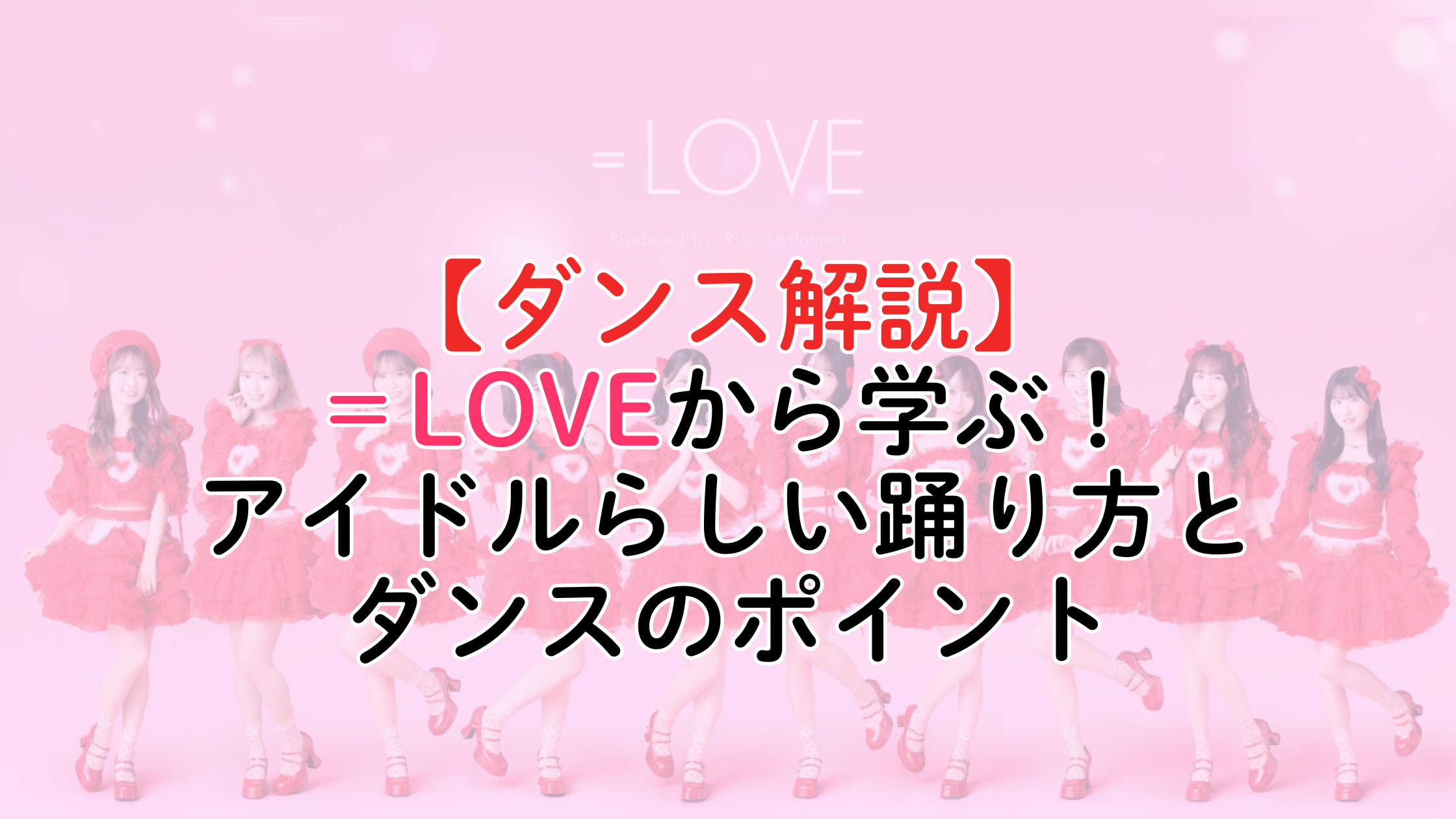 【ダンス解説】＝LOVEから学ぶ！アイドルらしい踊り方とダンスのポイント