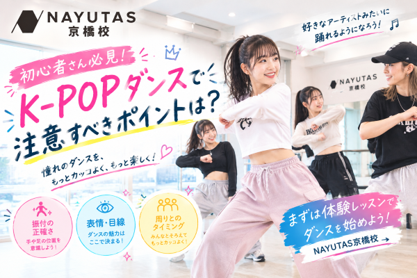 K-POPダンス、ただマネするだけじゃもったいない！初心者が意識したいポイント3選！【NAYUTAS京橋校】