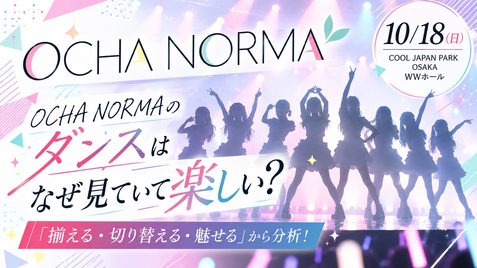 【10/18大阪公演】OCHA NORMAのダンスはなぜ見ていて楽しい？「揃える・切り替える・魅せる」から分析！