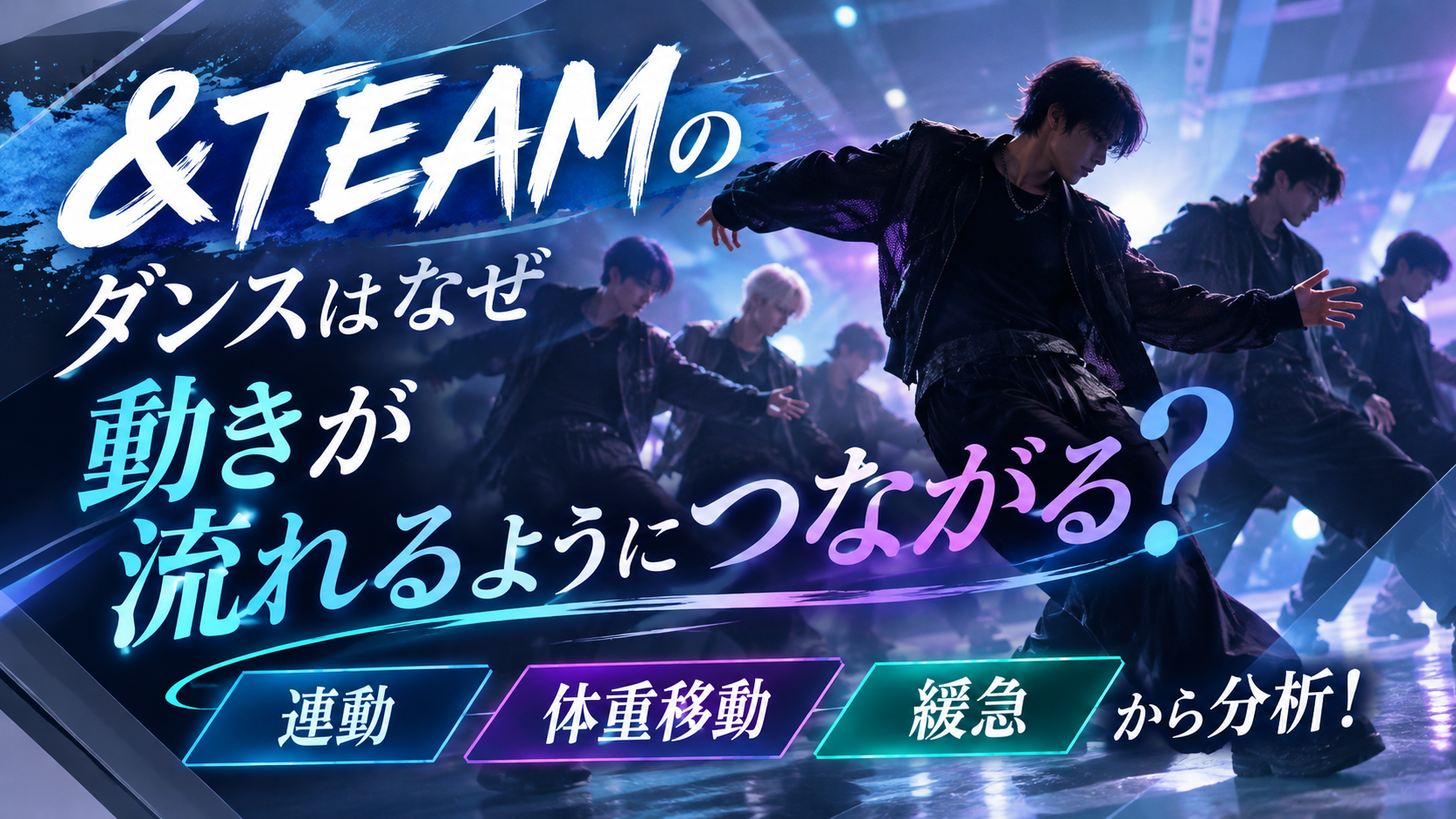 &TEAMのダンスはなぜ動きが流れるようにつながる？「連動・体重移動・緩急」から分析！