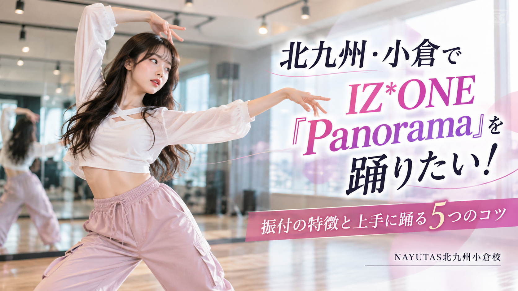 北九州・小倉でIZ*ONE「Panorama」を踊りたい！振付の特徴と上手に踊る5つのコツ